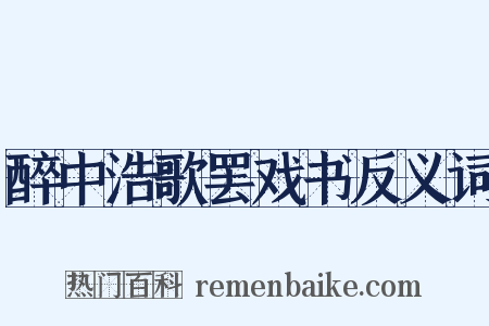 醉中浩歌罢戏书反义词是什么意思的图片